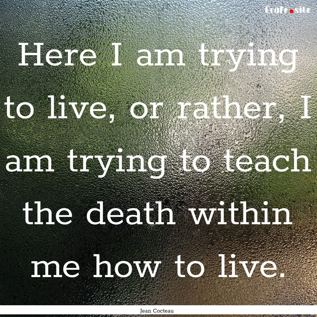 Here I am trying to live, or rather, I am.... : Quote by Jean Cocteau