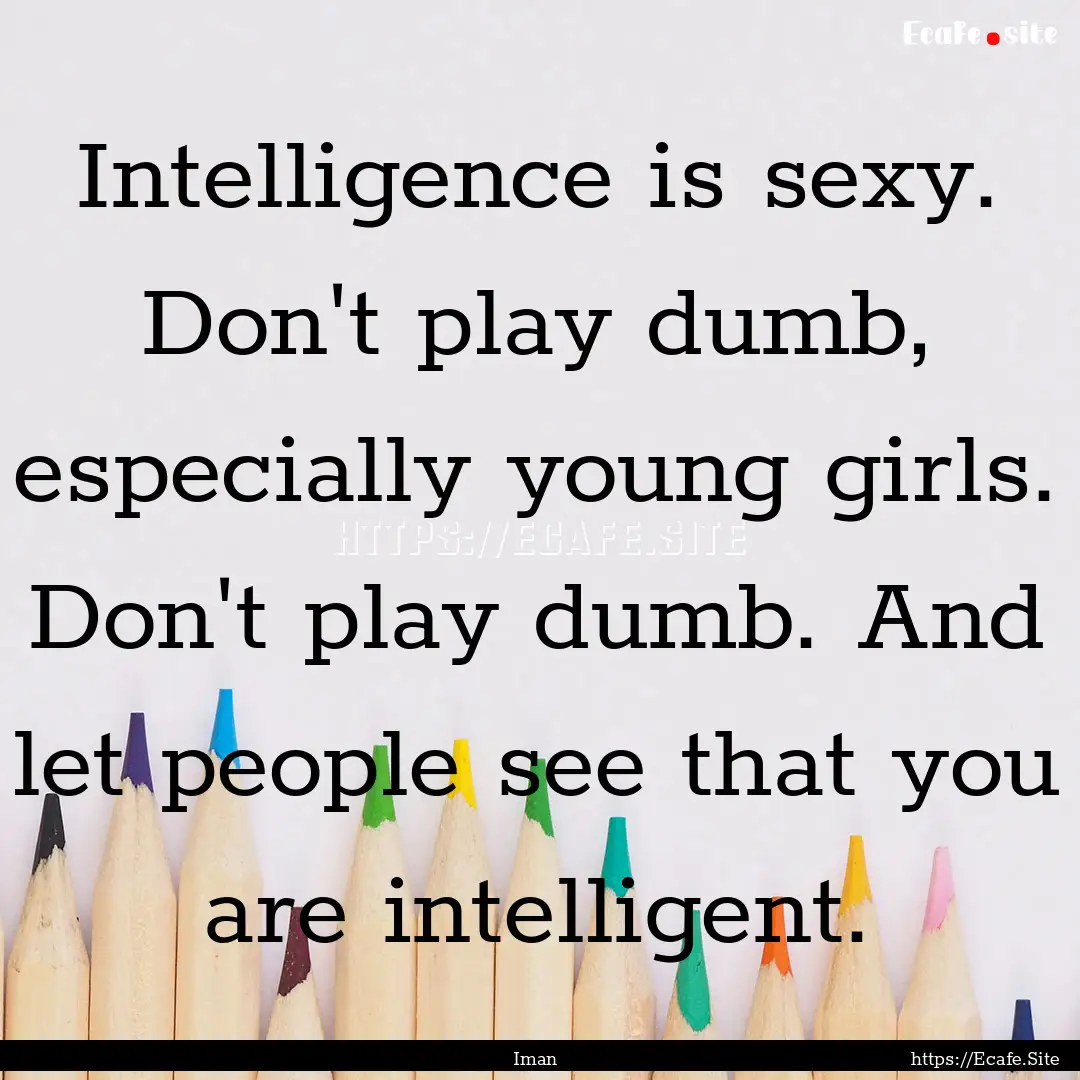 Intelligence is sexy. Don't play dumb, especially.... : Quote by Iman