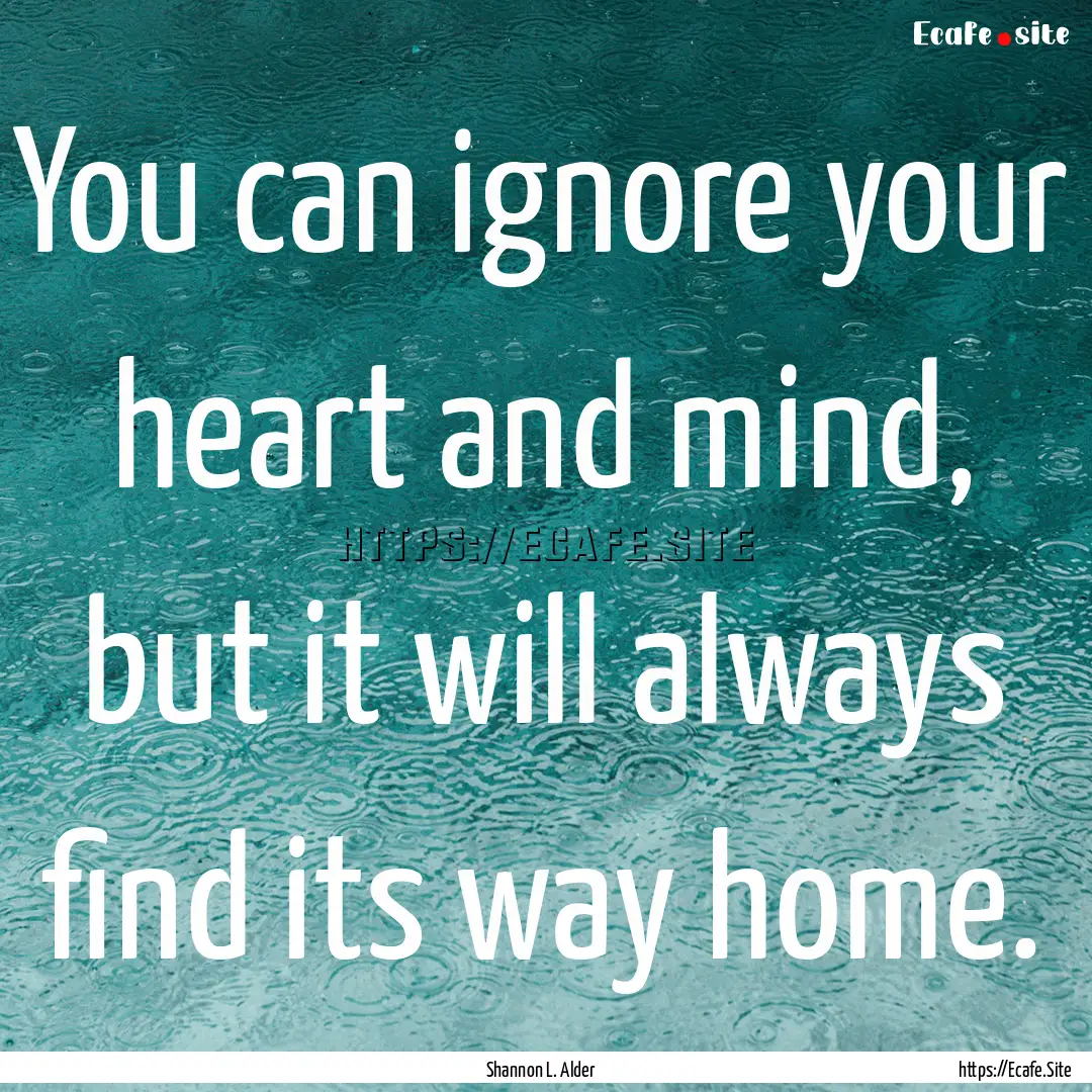 You can ignore your heart and mind, but it.... : Quote by Shannon L. Alder