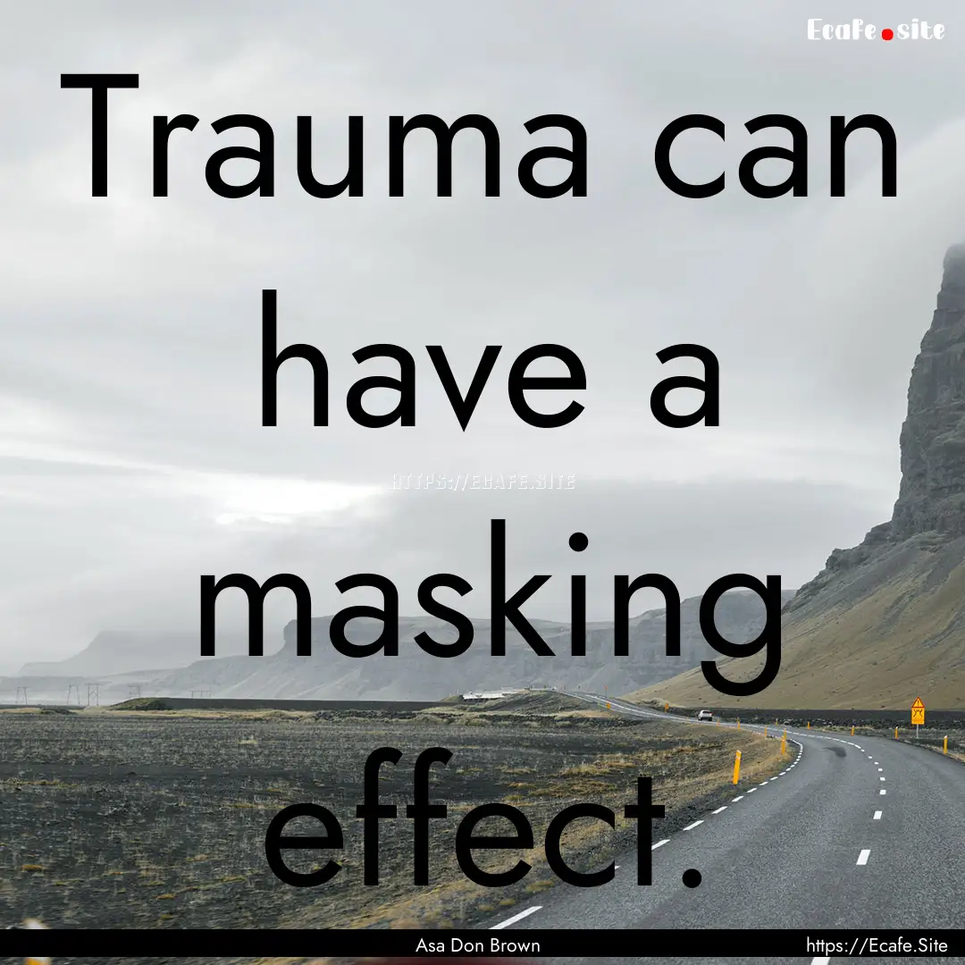 Trauma can have a masking effect. : Quote by Asa Don Brown