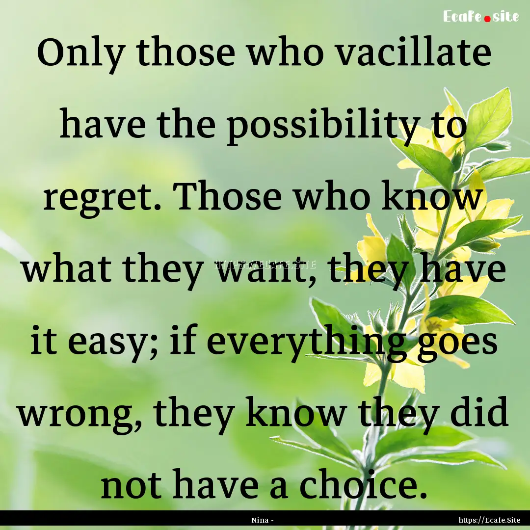 Only those who vacillate have the possibility.... : Quote by Nina -