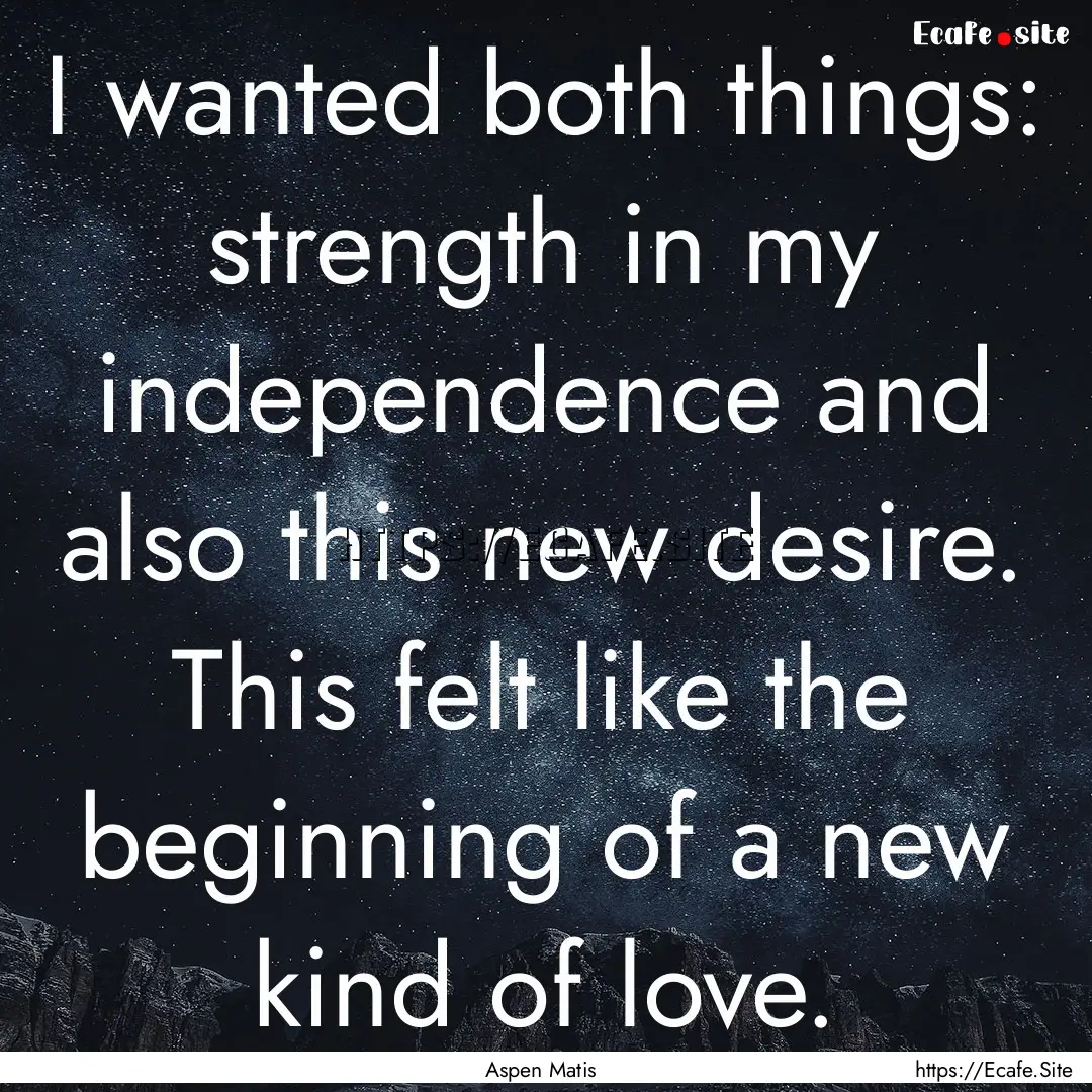 I wanted both things: strength in my independence.... : Quote by Aspen Matis