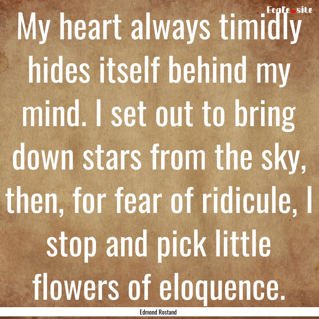 My heart always timidly hides itself behind.... : Quote by Edmond Rostand