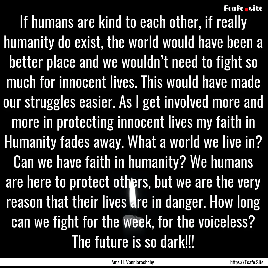 If humans are kind to each other, if really.... : Quote by Ama H. Vanniarachchy