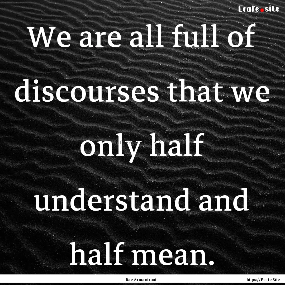 We are all full of discourses that we only.... : Quote by Rae Armantrout