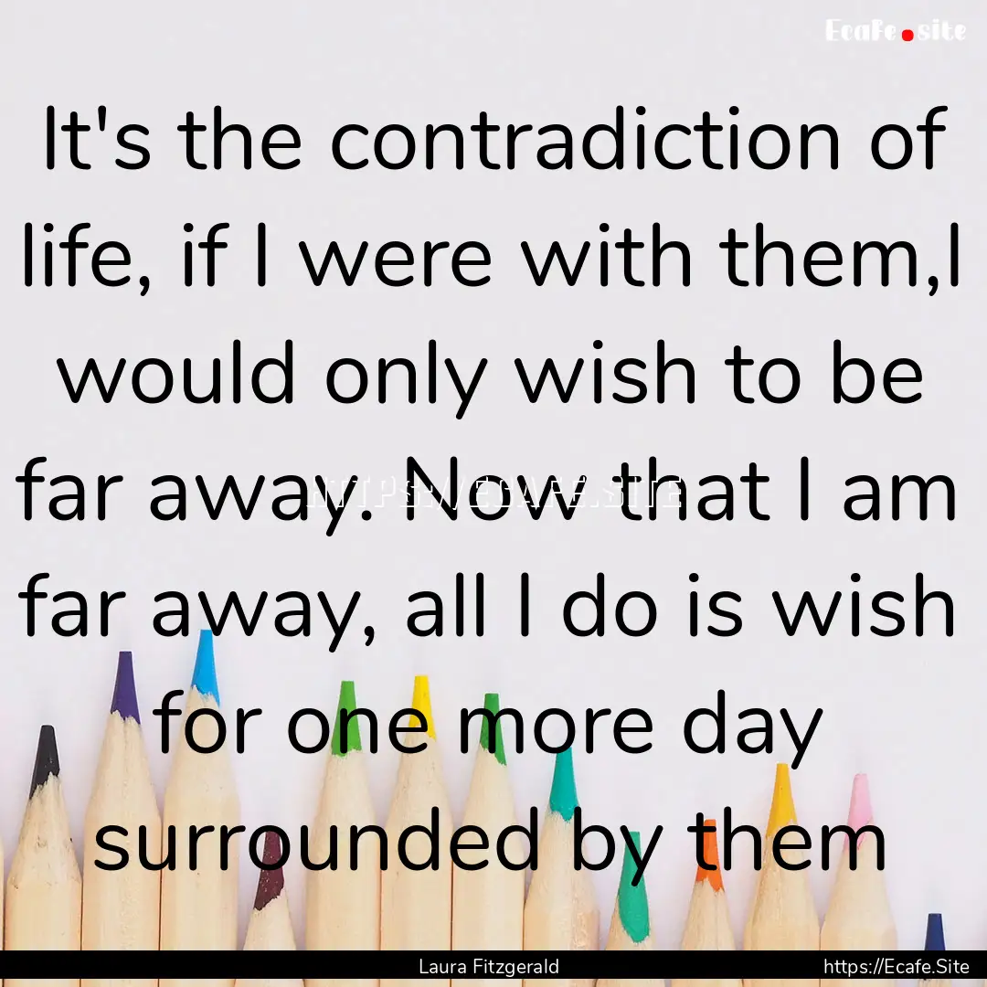 It's the contradiction of life, if I were.... : Quote by Laura Fitzgerald