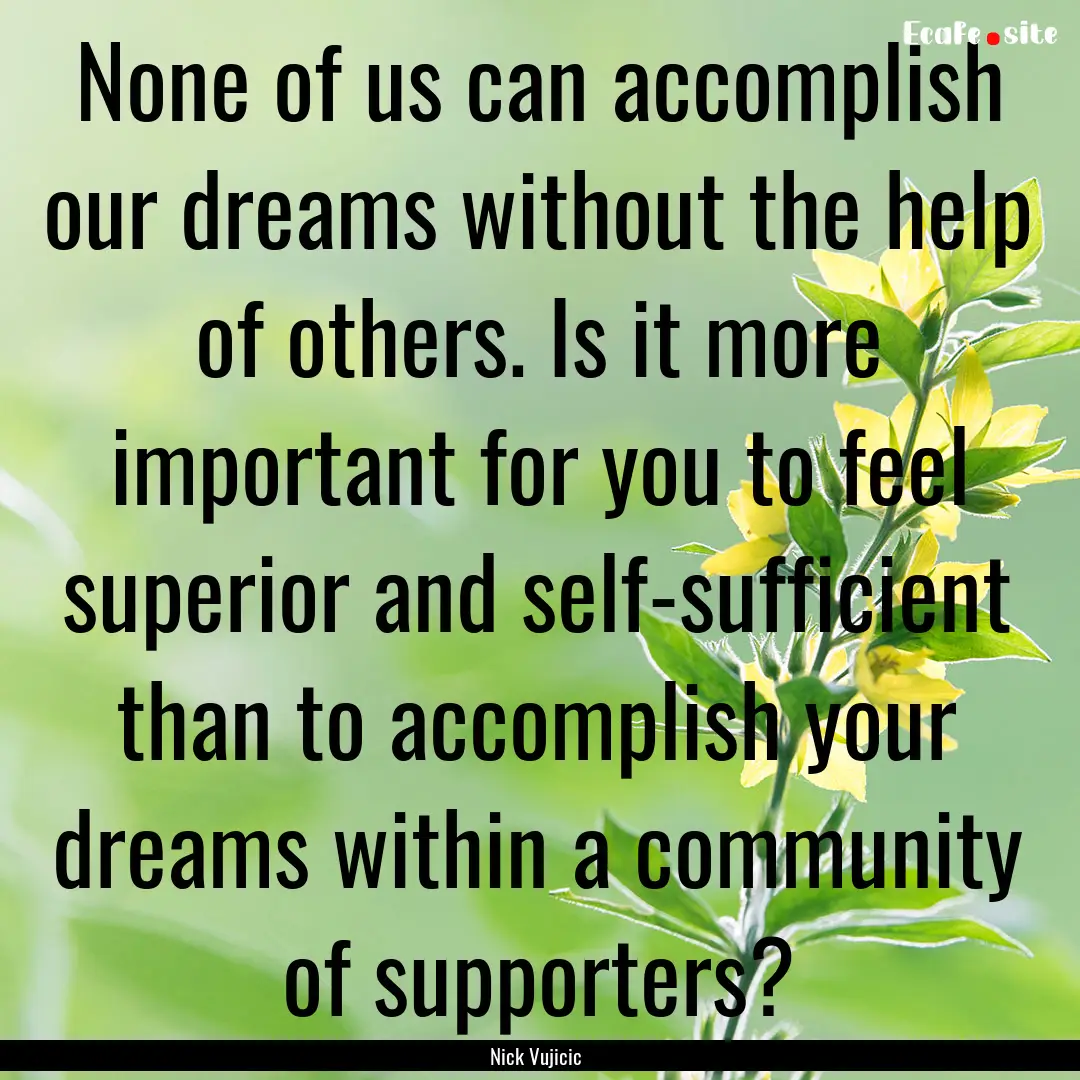 None of us can accomplish our dreams without.... : Quote by Nick Vujicic