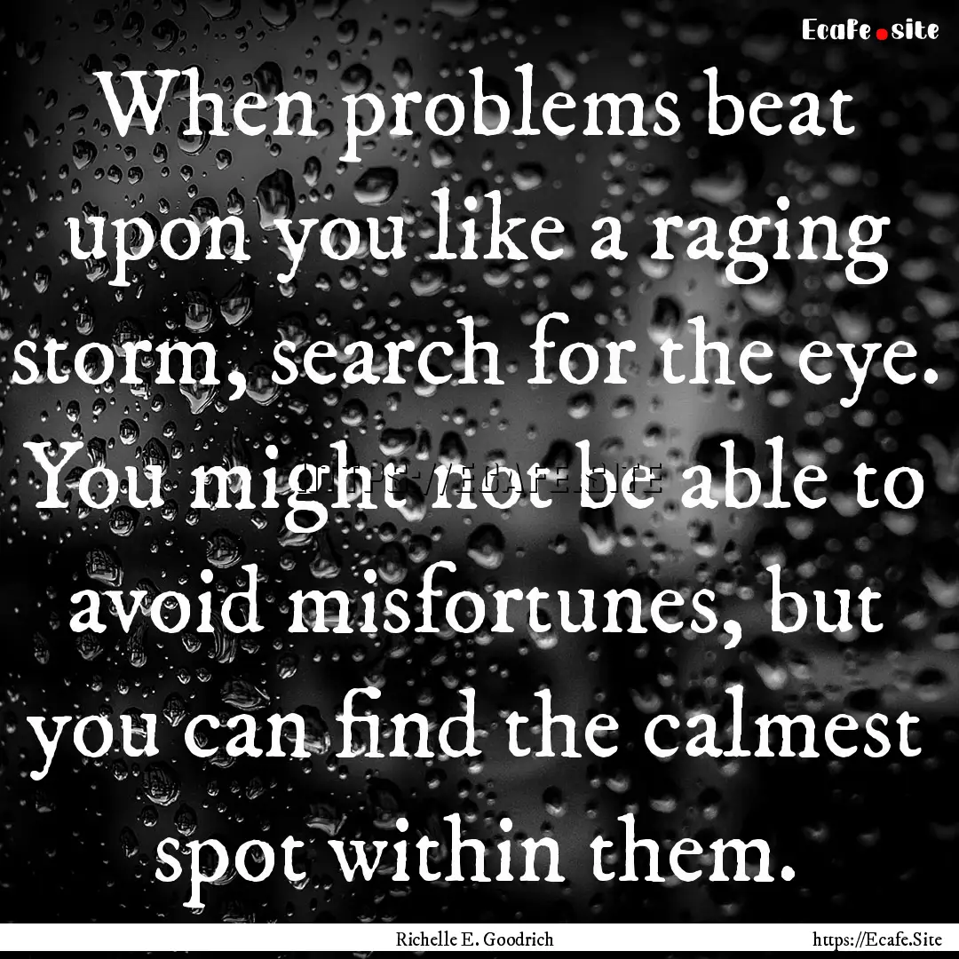 When problems beat upon you like a raging.... : Quote by Richelle E. Goodrich