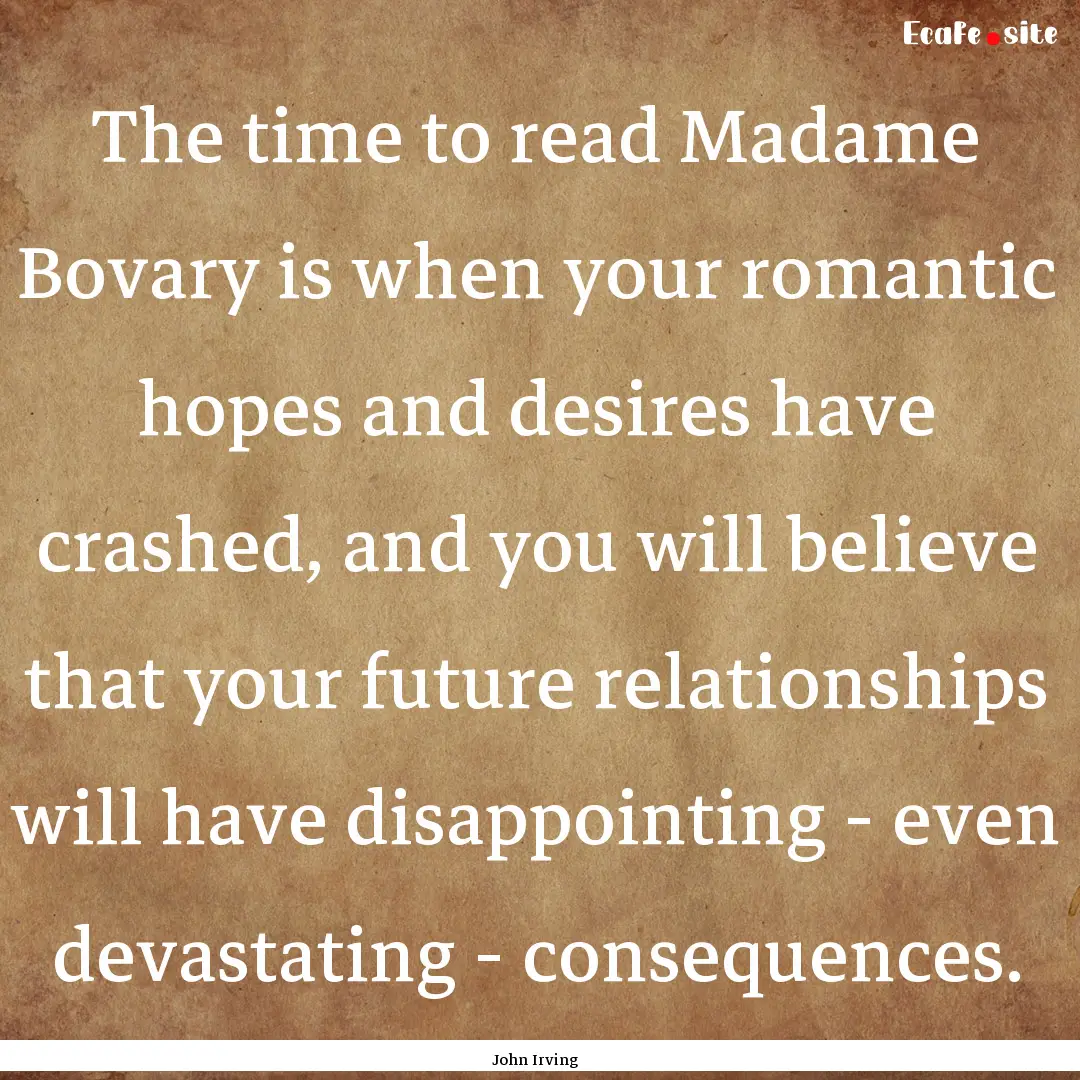 The time to read Madame Bovary is when your.... : Quote by John Irving