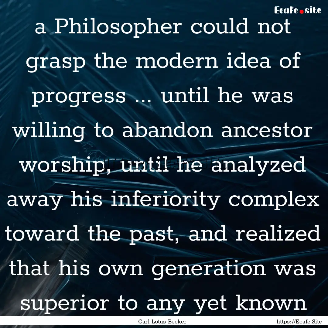 a Philosopher could not grasp the modern.... : Quote by Carl Lotus Becker