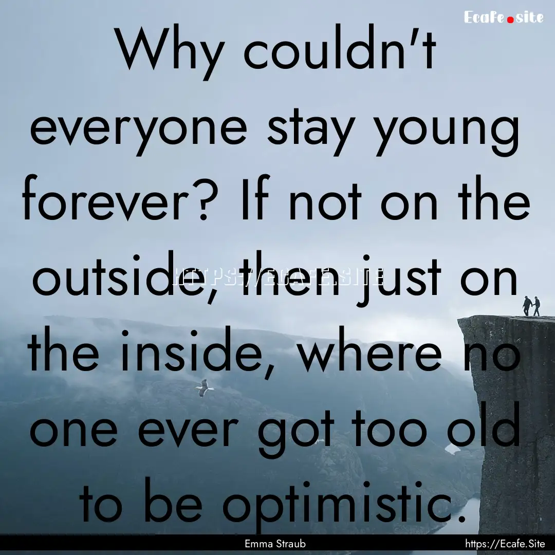 Why couldn't everyone stay young forever?.... : Quote by Emma Straub