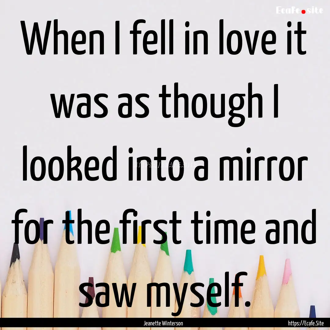 When I fell in love it was as though I looked.... : Quote by Jeanette Winterson