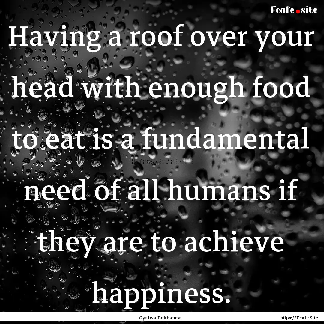 Having a roof over your head with enough.... : Quote by Gyalwa Dokhampa