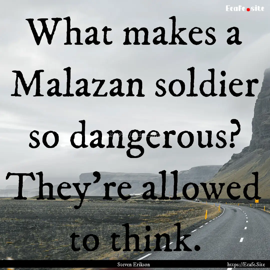 What makes a Malazan soldier so dangerous?.... : Quote by Steven Erikson