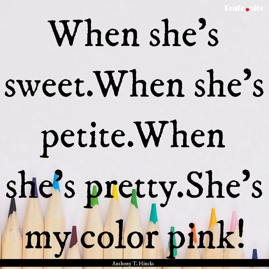 When she's sweet.When she's petite.When she's.... : Quote by Anthony T. Hincks