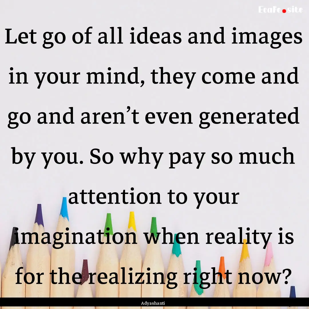 Let go of all ideas and images in your mind,.... : Quote by Adyashanti