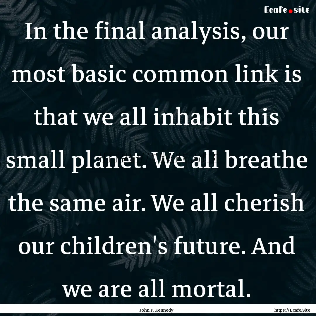 In the final analysis, our most basic common.... : Quote by John F. Kennedy