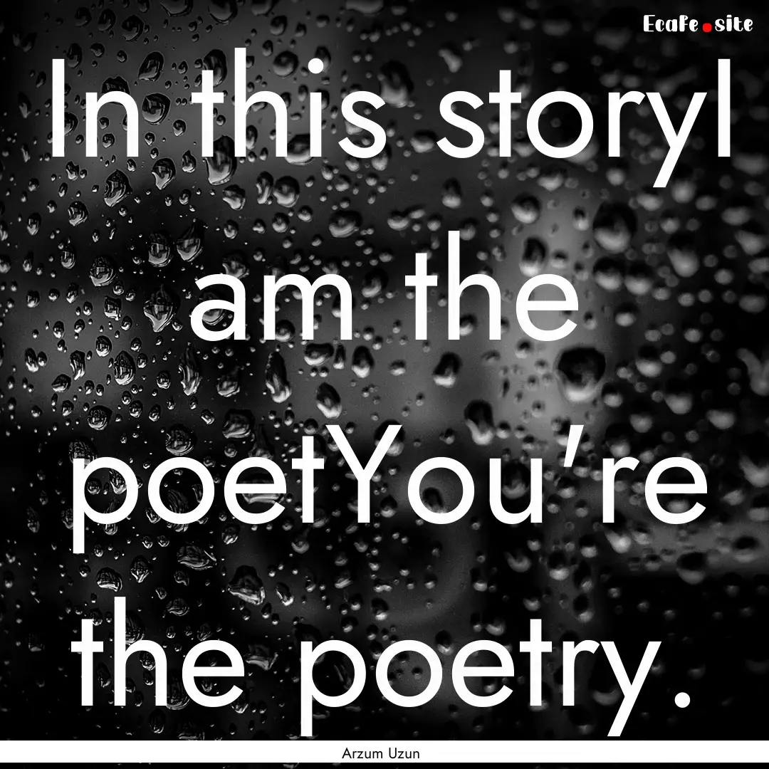 In this storyI am the poetYou're the poetry..... : Quote by Arzum Uzun