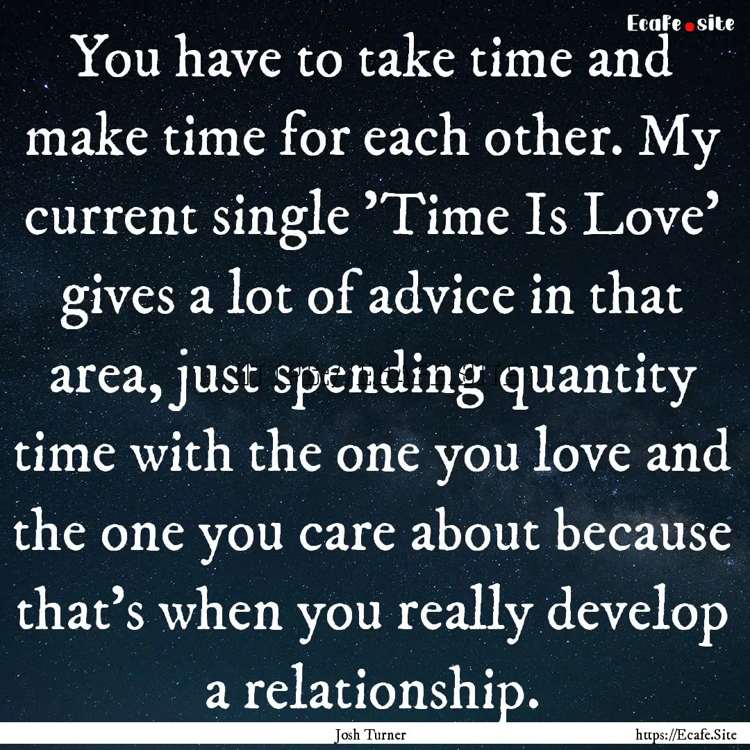 You have to take time and make time for each.... : Quote by Josh Turner