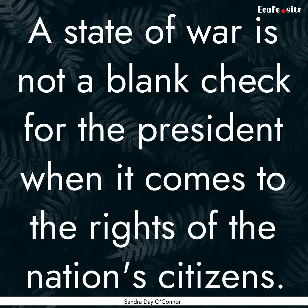 A state of war is not a blank check for the.... : Quote by Sandra Day O'Connor