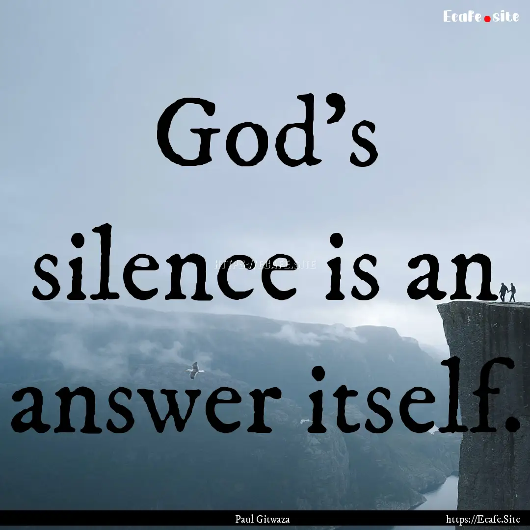 God's silence is an answer itself. : Quote by Paul Gitwaza