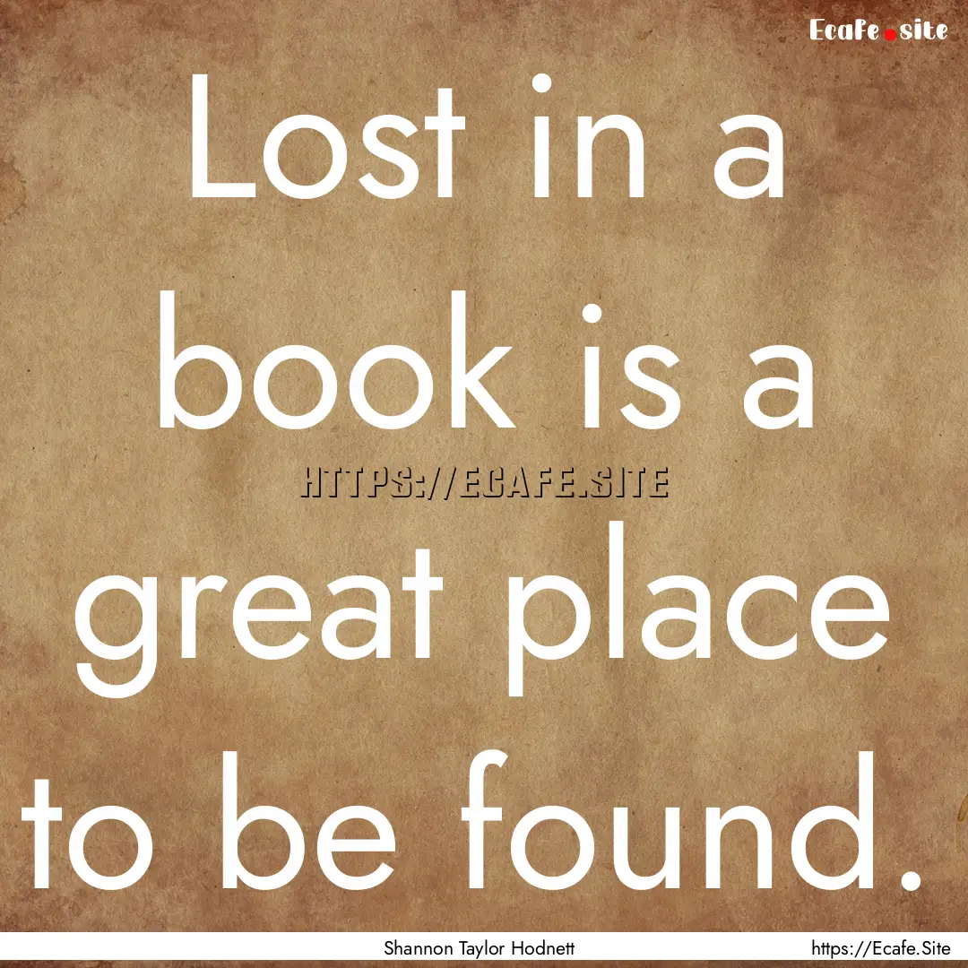 Lost in a book is a great place to be found..... : Quote by Shannon Taylor Hodnett