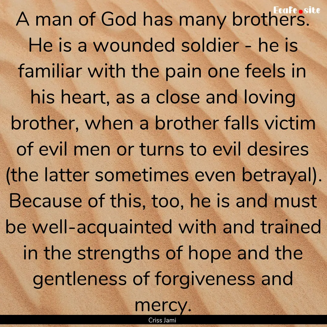 A man of God has many brothers. He is a wounded.... : Quote by Criss Jami