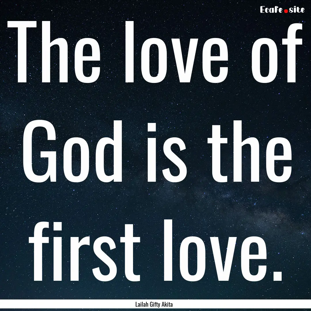 The love of God is the first love. : Quote by Lailah Gifty Akita