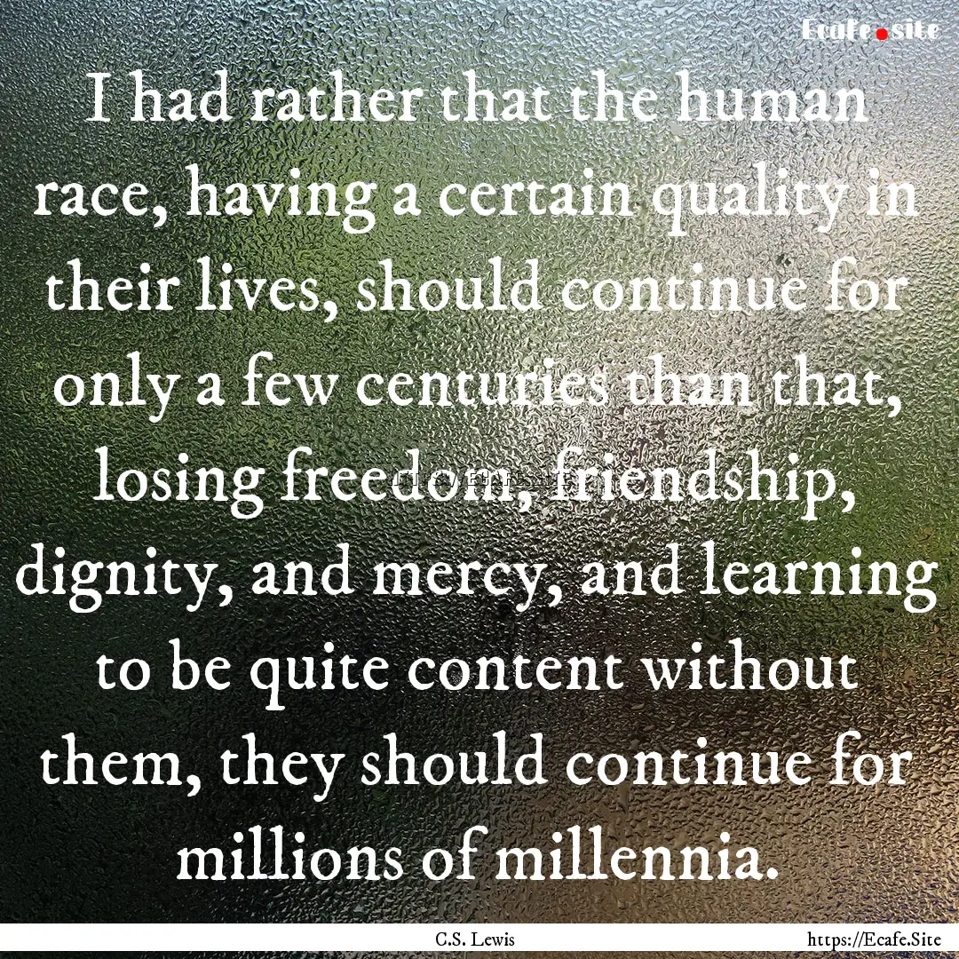 I had rather that the human race, having.... : Quote by C.S. Lewis