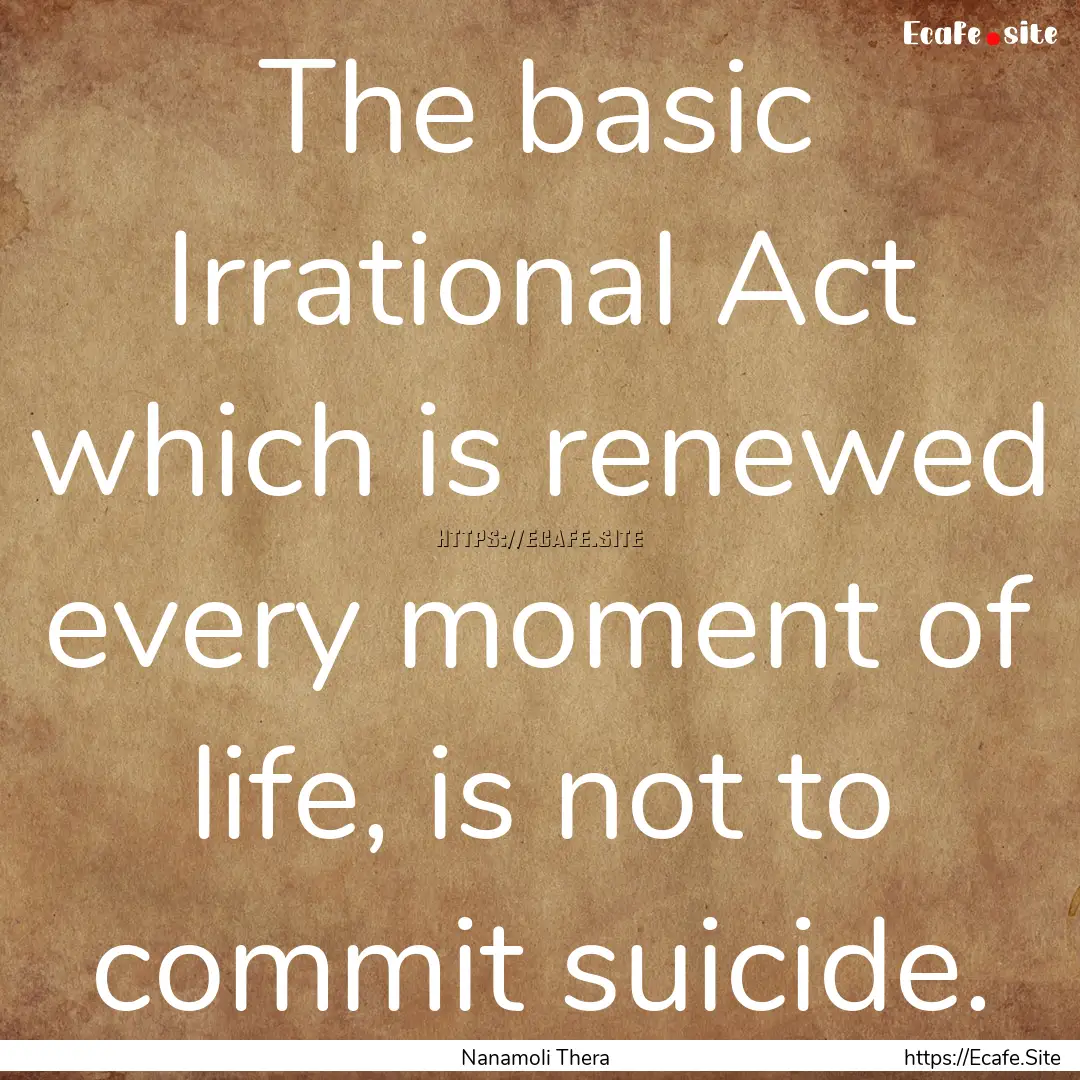 The basic Irrational Act which is renewed.... : Quote by Nanamoli Thera