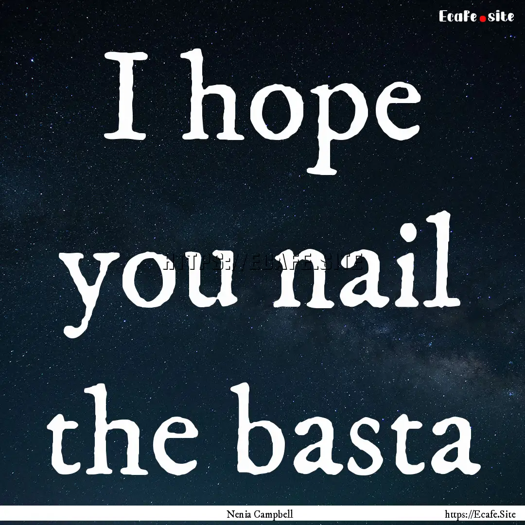 I hope you nail the basta : Quote by Nenia Campbell