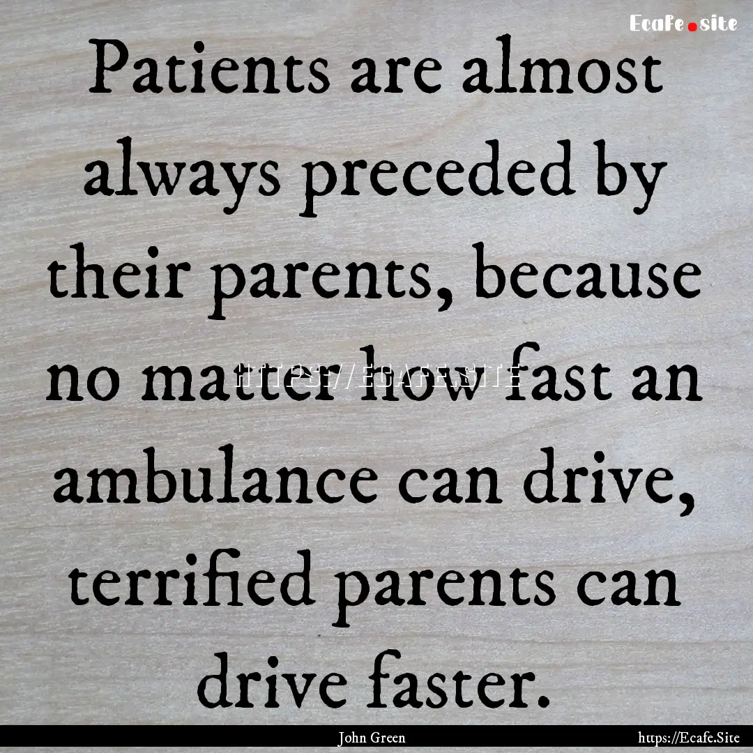 Patients are almost always preceded by their.... : Quote by John Green