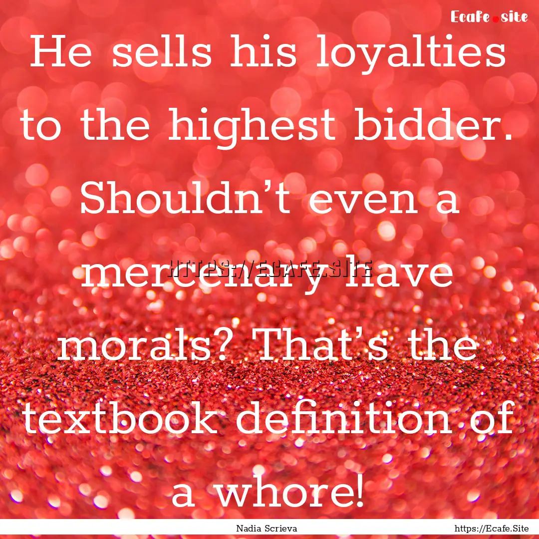 He sells his loyalties to the highest bidder..... : Quote by Nadia Scrieva