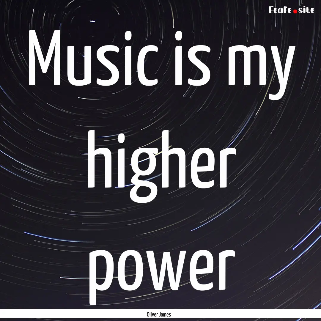 Music is my higher power : Quote by Oliver James