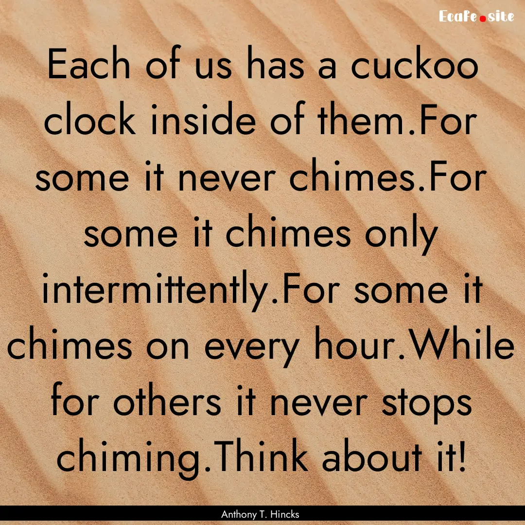 Each of us has a cuckoo clock inside of them.For.... : Quote by Anthony T. Hincks