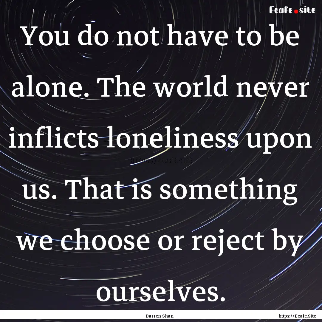 You do not have to be alone. The world never.... : Quote by Darren Shan