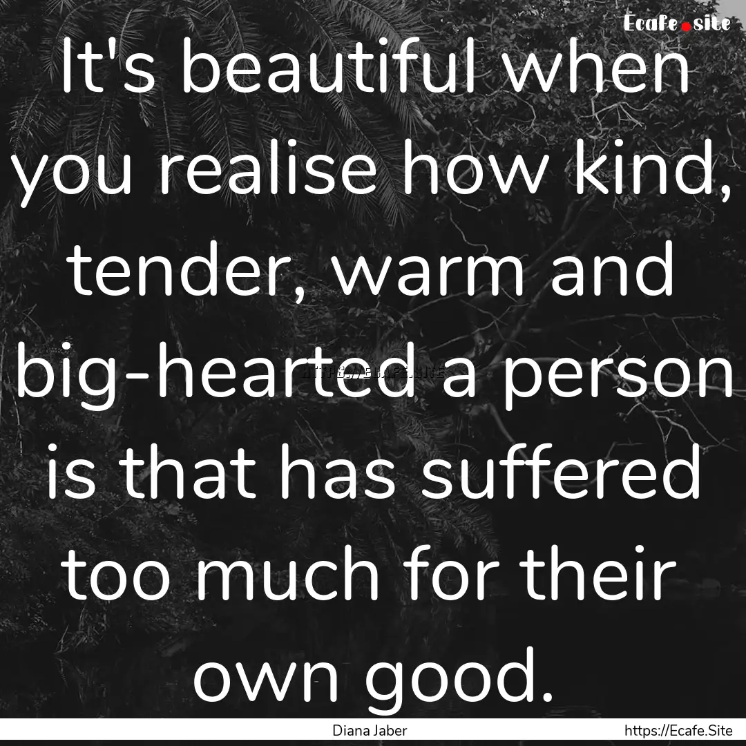 It's beautiful when you realise how kind,.... : Quote by Diana Jaber