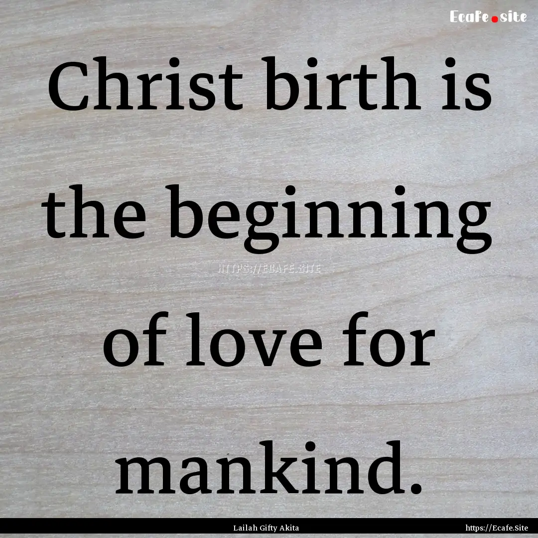 Christ birth is the beginning of love for.... : Quote by Lailah Gifty Akita