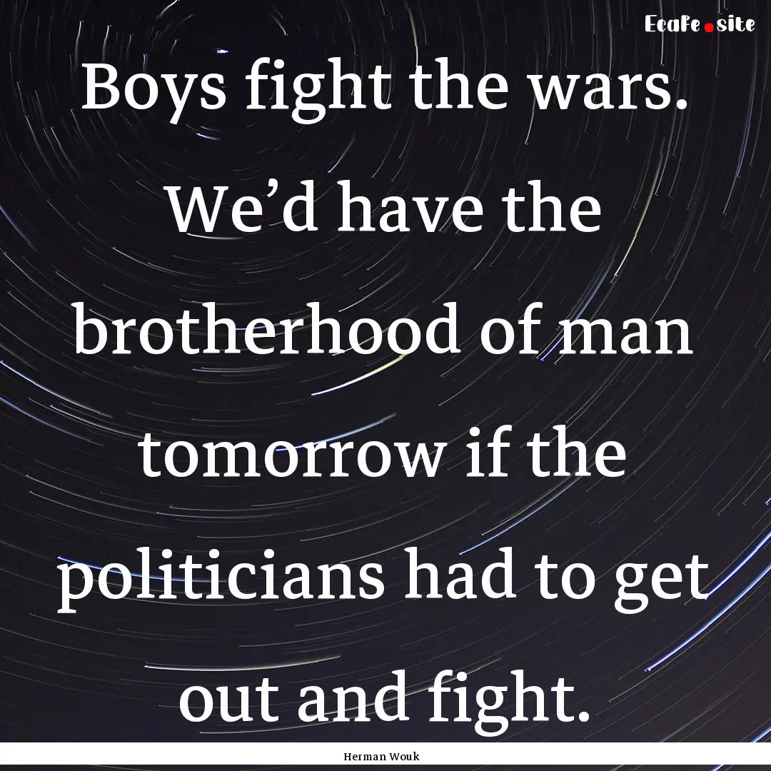 Boys fight the wars. We’d have the brotherhood.... : Quote by Herman Wouk