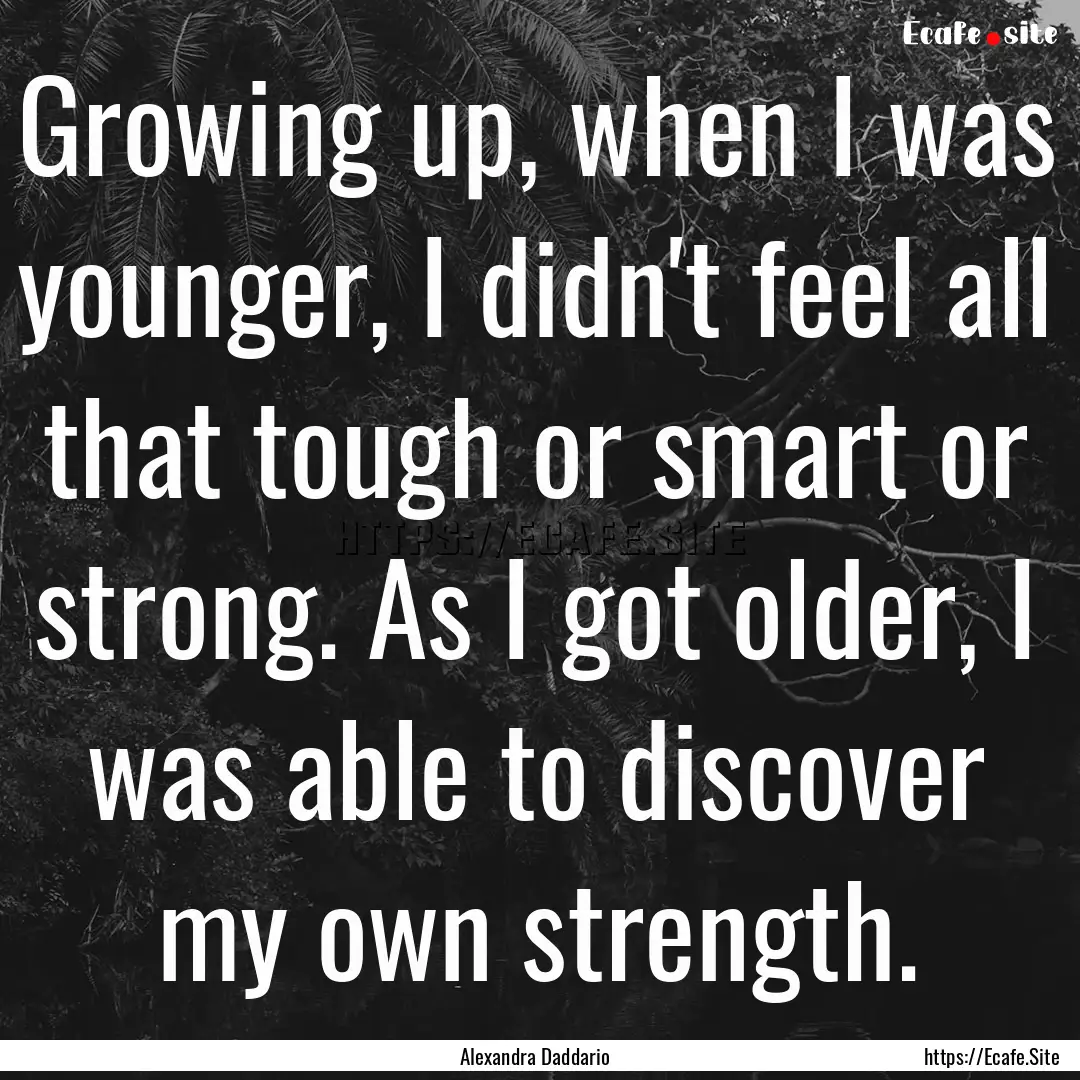 Growing up, when I was younger, I didn't.... : Quote by Alexandra Daddario