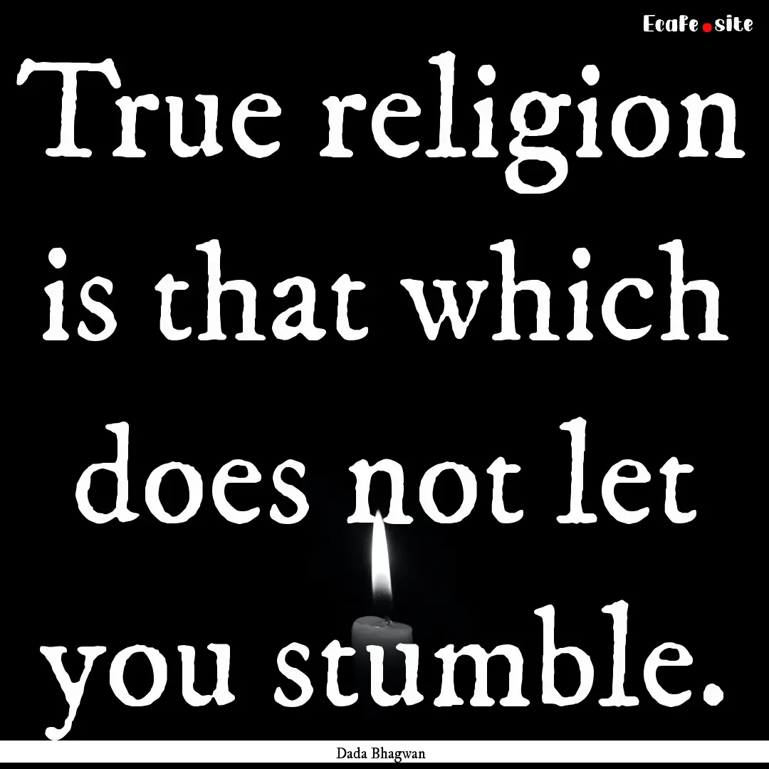 True religion is that which does not let.... : Quote by Dada Bhagwan