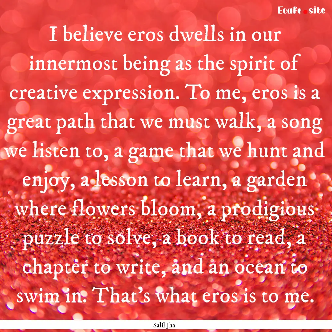 I believe eros dwells in our innermost being.... : Quote by Salil Jha