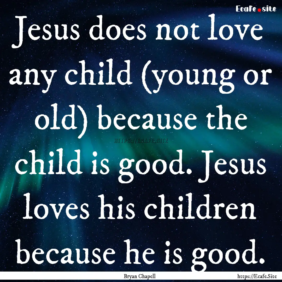 Jesus does not love any child (young or old).... : Quote by Bryan Chapell