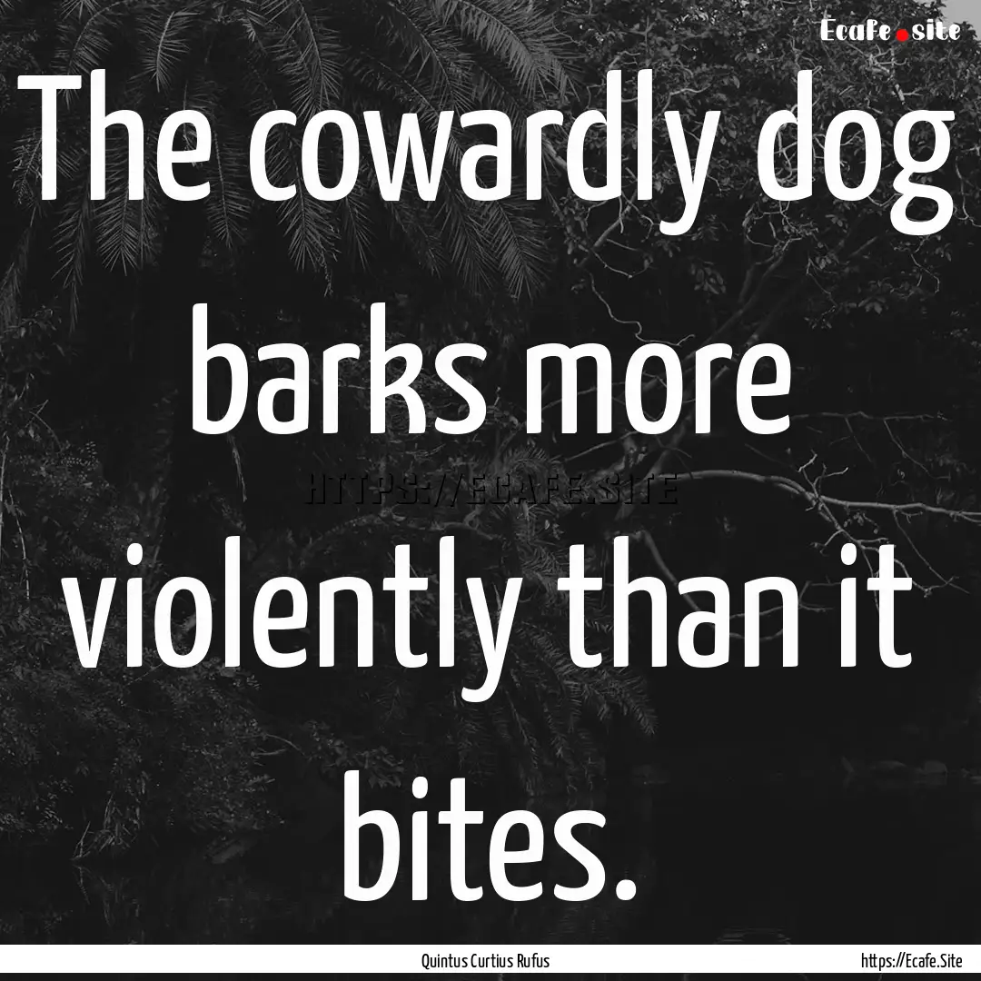 The cowardly dog barks more violently than.... : Quote by Quintus Curtius Rufus