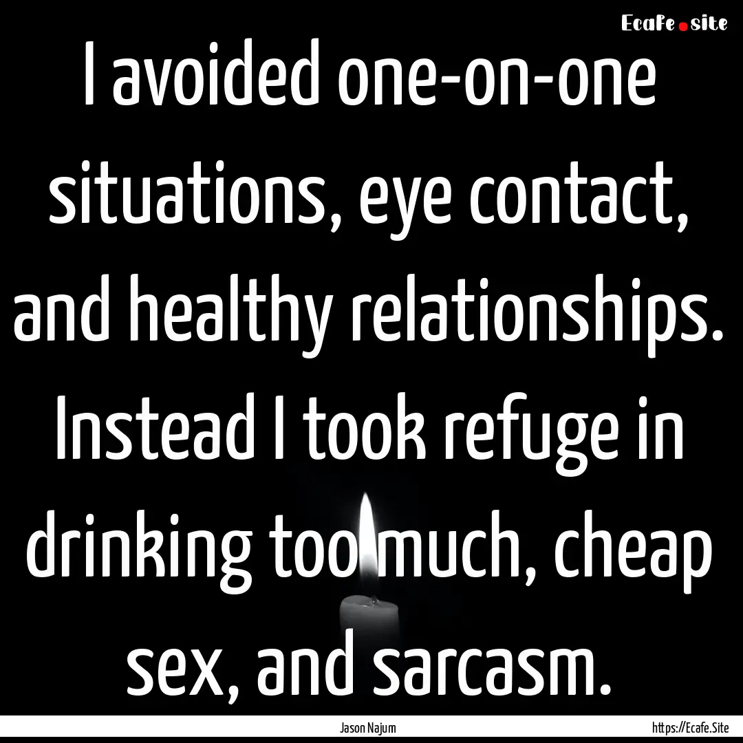 I avoided one-on-one situations, eye contact,.... : Quote by Jason Najum