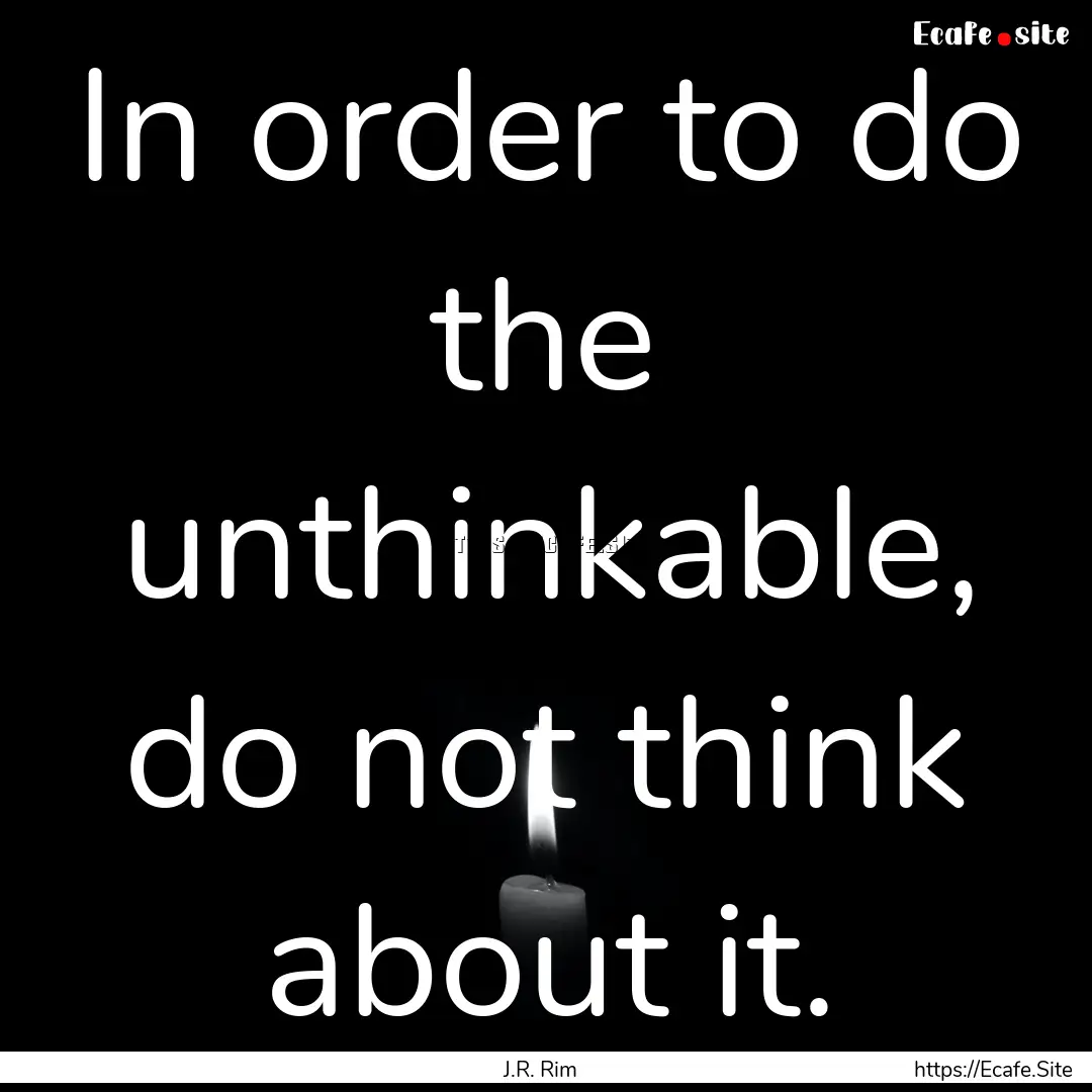 In order to do the unthinkable, do not think.... : Quote by J.R. Rim