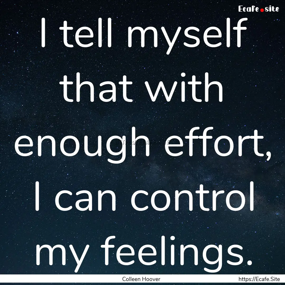 I tell myself that with enough effort, I.... : Quote by Colleen Hoover