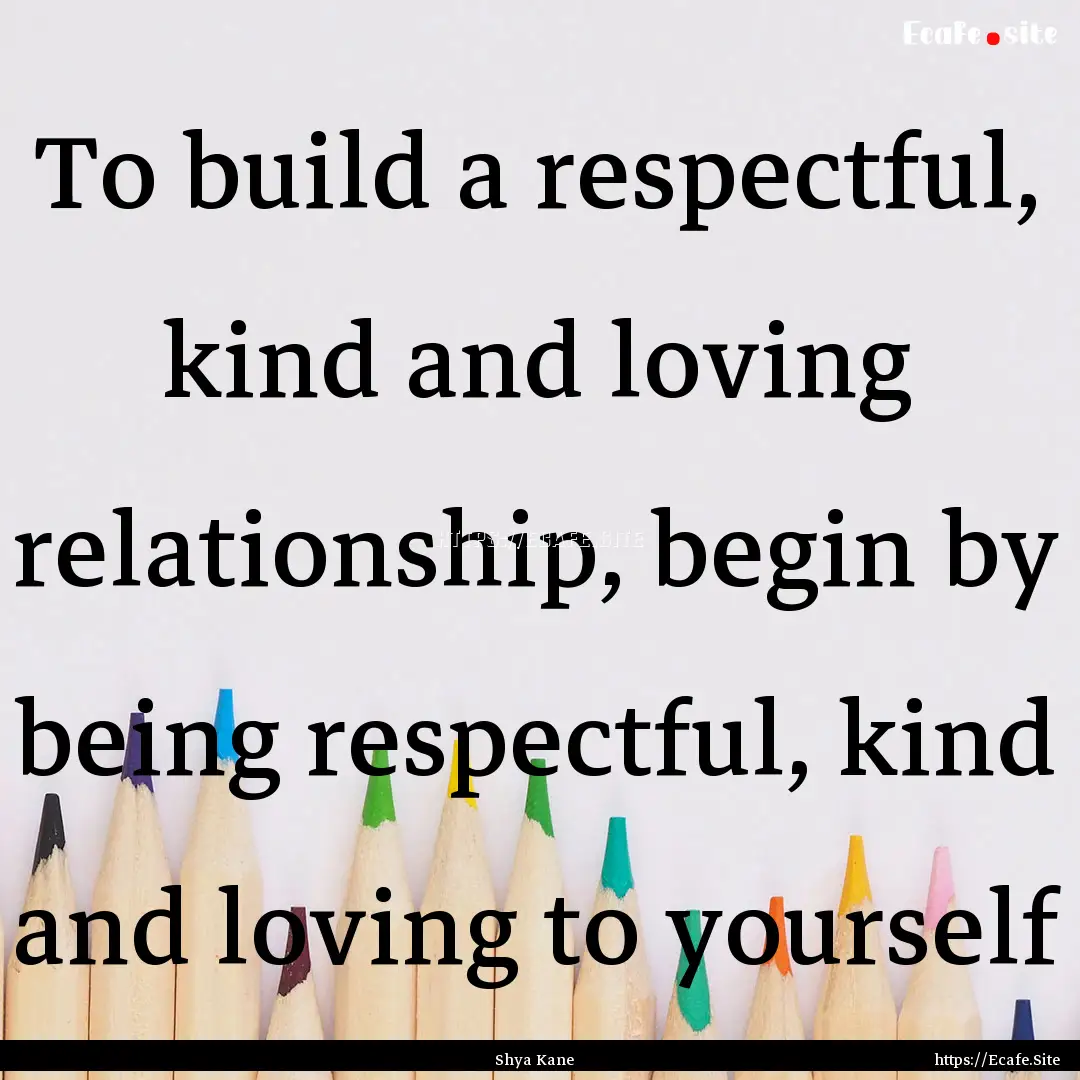 To build a respectful, kind and loving relationship,.... : Quote by Shya Kane