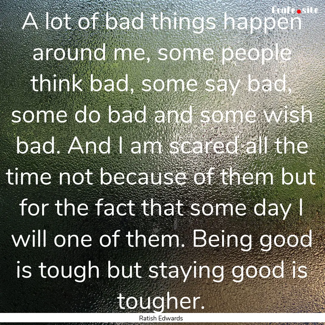 A lot of bad things happen around me, some.... : Quote by Ratish Edwards