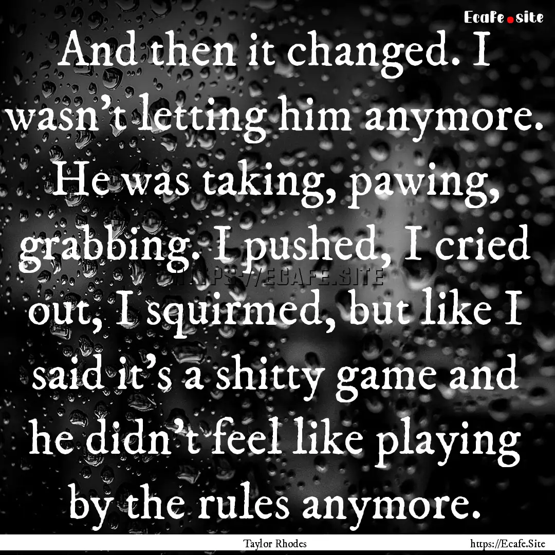 And then it changed. I wasn't letting him.... : Quote by Taylor Rhodes